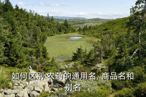 如何區別 農藥的通用名, 商品名和別名