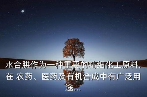 水合肼作為一種重要的精細化工原料,在 農(nóng)藥、醫(yī)藥及有機合成中有廣泛用途...