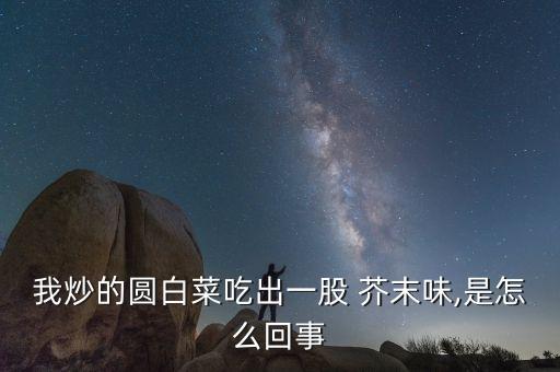 我炒的圓白菜吃出一股 芥末味,是怎么回事