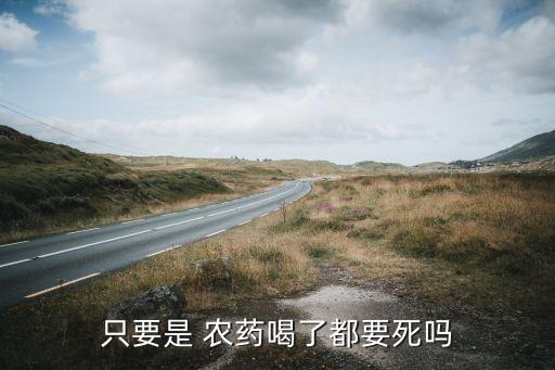 人喝了農(nóng)藥為什么會死亡,喝農(nóng)藥為什么要做血透