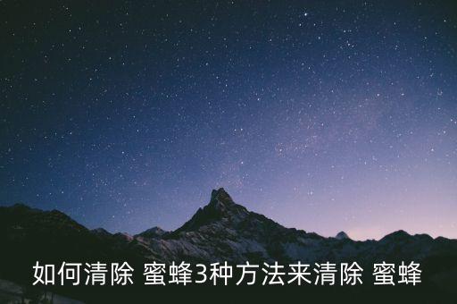 如何清除 蜜蜂3種方法來清除 蜜蜂