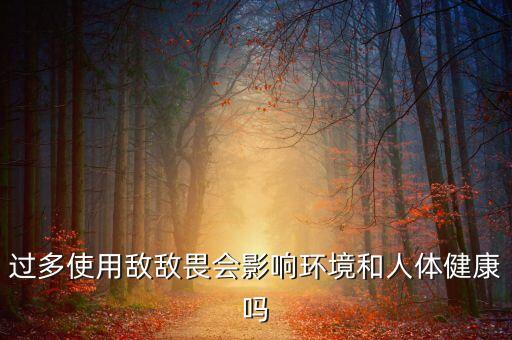 過多使用敵敵畏會影響環(huán)境和人體健康嗎