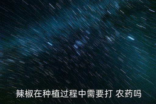  辣椒在種植過程中需要打 農藥嗎
