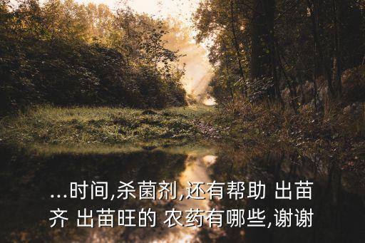 ...時間,殺菌劑,還有幫助 出苗齊 出苗旺的 農藥有哪些,謝謝
