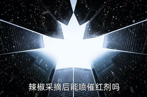  辣椒采摘后能噴催紅劑嗎