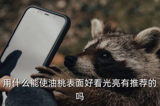 用什么能使油桃表面好看光亮有推薦的嗎