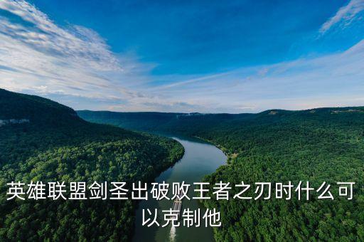 英雄聯盟劍圣出破敗王者之刃時什么可以克制他