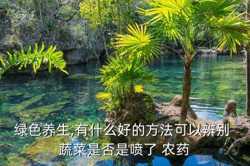 洗蔬菜用什么測農藥,面粉洗蔬菜去農藥有效嗎