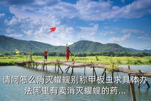 請問怎么消滅蠷螋別稱甲板蟲求具體辦法哪里有賣消滅蠷螋的藥...