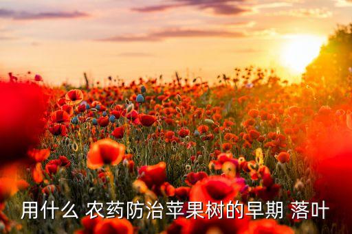 打什么農(nóng)藥加速落葉,落葉:用什么農(nóng)藥