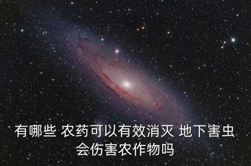 有哪些 農藥可以有效消滅 地下害蟲會傷害農作物嗎