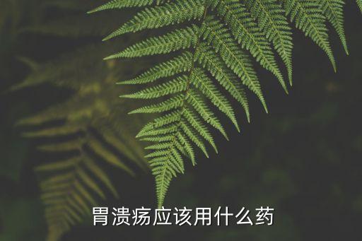  胃潰瘍應(yīng)該用什么藥