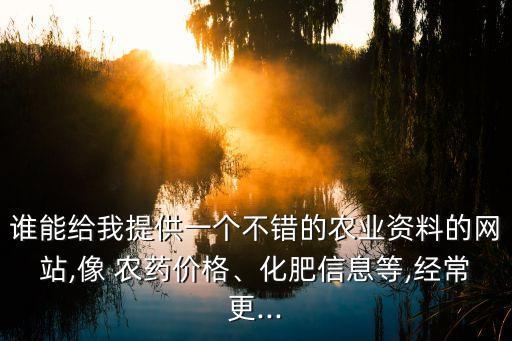 誰能給我提供一個(gè)不錯(cuò)的農(nóng)業(yè)資料的網(wǎng)站,像 農(nóng)藥價(jià)格、化肥信息等,經(jīng)常更...