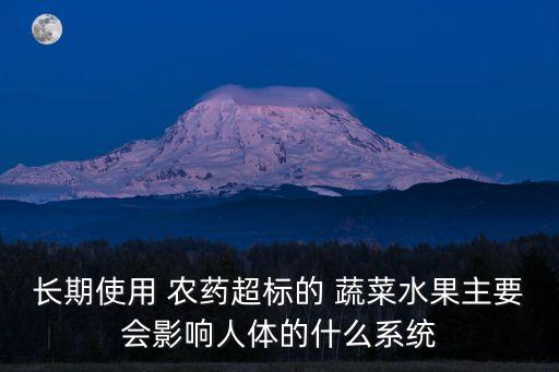 長期使用 農藥超標的 蔬菜水果主要會影響人體的什么系統