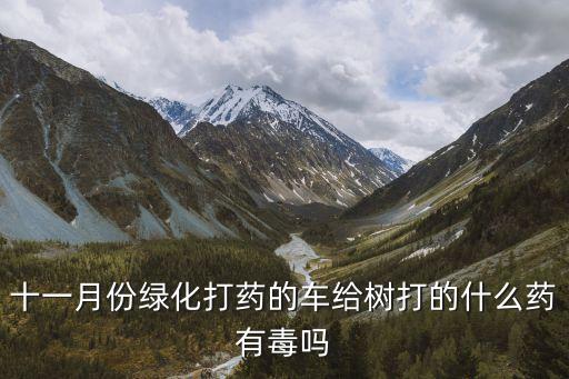 十一月份綠化打藥的車給樹打的什么藥有毒嗎