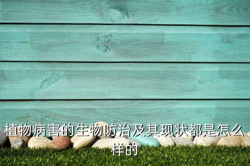 植物病害的生物防治及其現狀都是怎么樣的