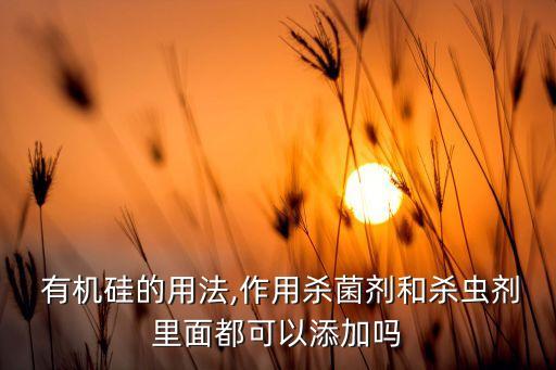 什么農(nóng)藥不能加有機(jī)硅,什么是有機(jī)硅農(nóng)藥