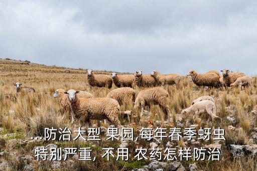 ...防治大型 果園,每年春季蚜蟲特別嚴重, 不用 農藥怎樣防治
