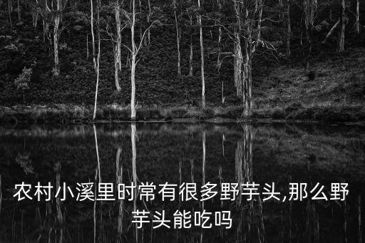 農(nóng)村小溪里時(shí)常有很多野芋頭,那么野芋頭能吃嗎