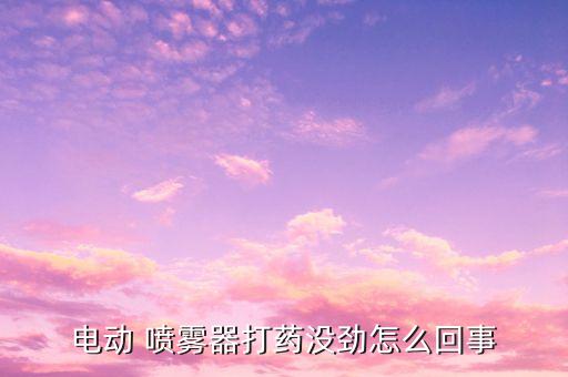 電動 噴霧器打藥沒勁怎么回事