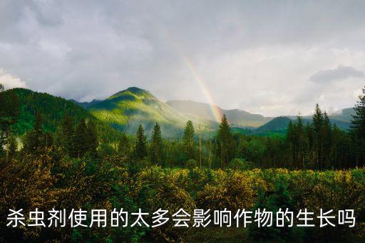 殺蟲劑使用的太多會影響作物的生長嗎