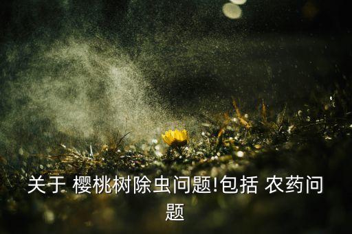 關于 櫻桃樹除蟲問題!包括 農藥問題