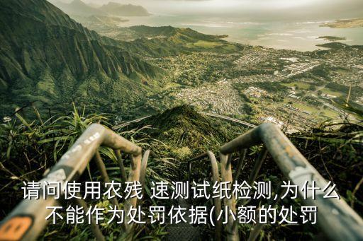 請問使用農殘 速測試紙檢測,為什么不能作為處罰依據(小額的處罰