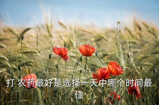 打 農藥最好是選擇一天中哪個時間最佳