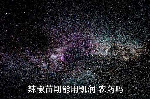  辣椒苗期能用凱潤 農藥嗎