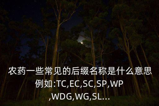  農(nóng)藥一些常見的后綴名稱是什么意思例如:TC,EC,SC,SP,WP,WDG,WG,SL...