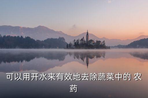 可以用開水來有效地去除蔬菜中的 農藥