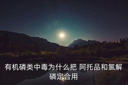 有機磷類中毒為什么把 阿托品和氯解磷定合用