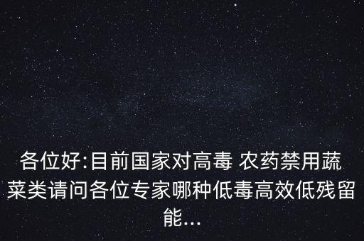 各位好:目前國(guó)家對(duì)高毒 農(nóng)藥禁用蔬菜類請(qǐng)問各位專家哪種低毒高效低殘留能...