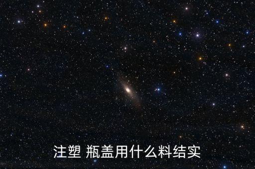 注塑 瓶蓋用什么料結實
