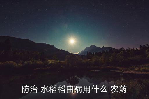 防治 水稻稻曲病用什么 農藥