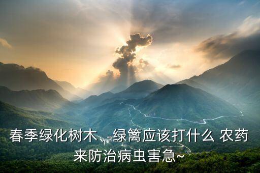 春季綠化樹木、綠籬應(yīng)該打什么 農(nóng)藥來防治病蟲害急~