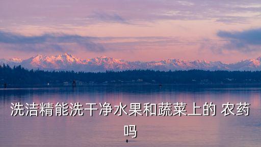 洗潔精能洗干凈水果和蔬菜上的 農(nóng)藥嗎