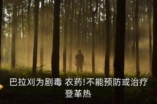 巴拉刈為劇毒 農藥!不能預防或治療登革熱