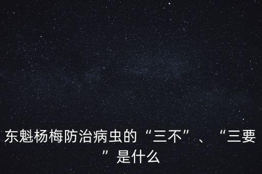 東魁楊梅防治病蟲的“三不”、“三要”是什么
