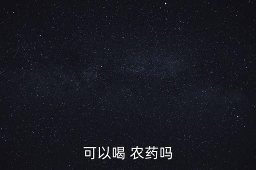 喝農藥會導致什么后果,喝幾瓶農藥會導致人死亡