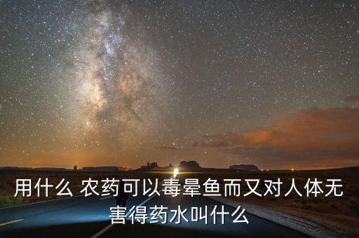 用什么農(nóng)藥逮魚,什么農(nóng)藥對魚的危害最大