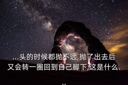 ...頭的時候都拋不遠(yuǎn),拋了出去后又會轉(zhuǎn)一圈回到自己腳下,這是什么...