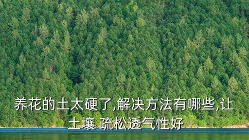 養(yǎng)花的土太硬了,解決方法有哪些,讓 土壤 疏松透氣性好