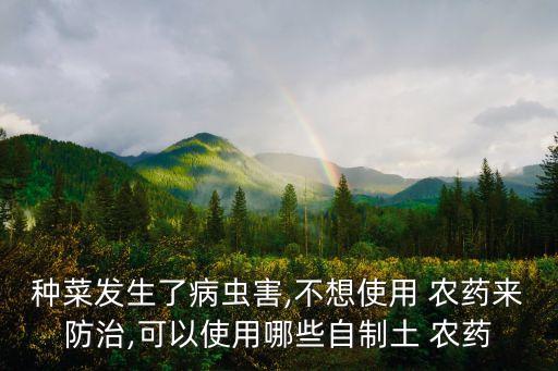 種菜發(fā)生了病蟲害,不想使用 農(nóng)藥來防治,可以使用哪些自制土 農(nóng)藥