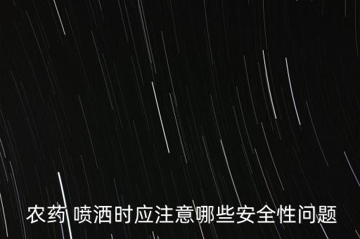  農(nóng)藥 噴灑時(shí)應(yīng)注意哪些安全性問題