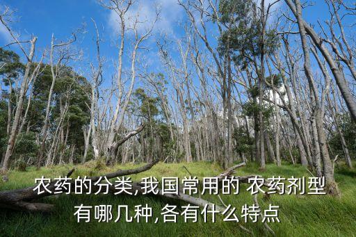 農藥的分類,我國常用的 農藥劑型有哪幾種,各有什么特點