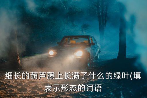 細長的葫蘆藤上長滿了什么的綠葉(填表示形態的詞語