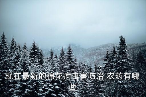 現在最新的棉花病蟲害防治 農藥有哪些