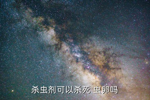 殺蟲劑可以殺死 蟲卵嗎