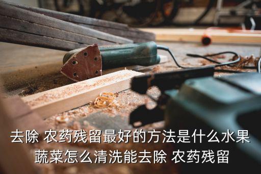 洗蔬菜上的農藥用什么,蔬菜打農藥什么時間好